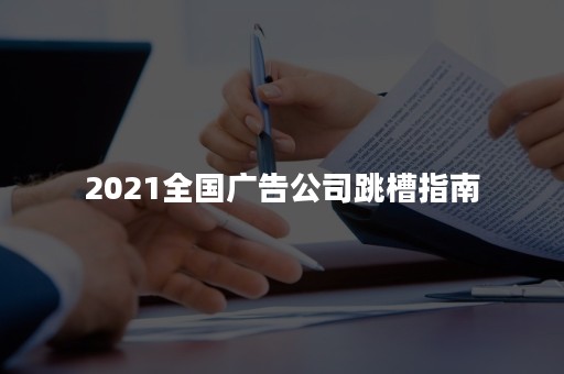 2021全国广告公司跳槽指南