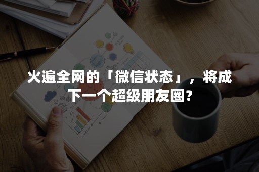 火遍全网的「微信状态」，将成下一个超级朋友圈？