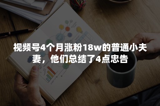 视频号4个月涨粉18w的普通小夫妻，他们总结了4点忠告