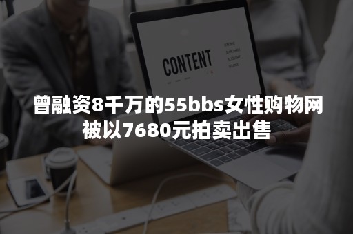 曾融资8千万的55bbs女性购物网被以7680元拍卖出售