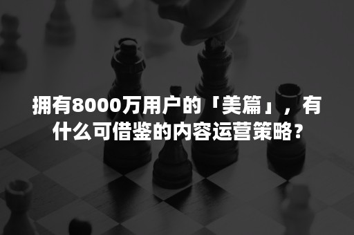 拥有8000万用户的「美篇」，有什么可借鉴的内容运营策略？