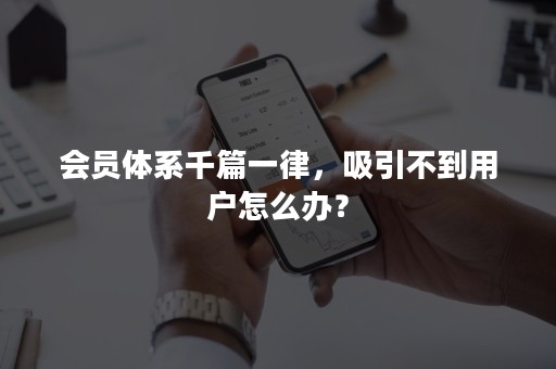 会员体系千篇一律，吸引不到用户怎么办？