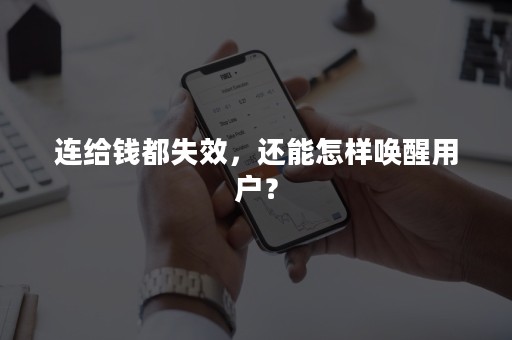 连给钱都失效，还能怎样唤醒用户？