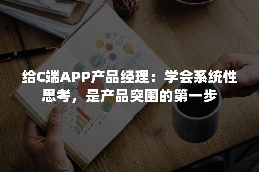 给C端APP产品经理：学会系统性思考，是产品突围的第一步