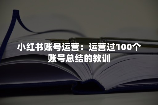 小红书账号运营：运营过100个账号总结的教训