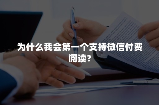 为什么我会第一个支持微信付费阅读？