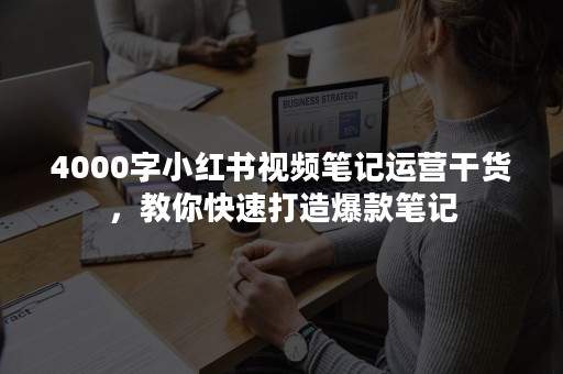 4000字小红书视频笔记运营干货，教你快速打造爆款笔记