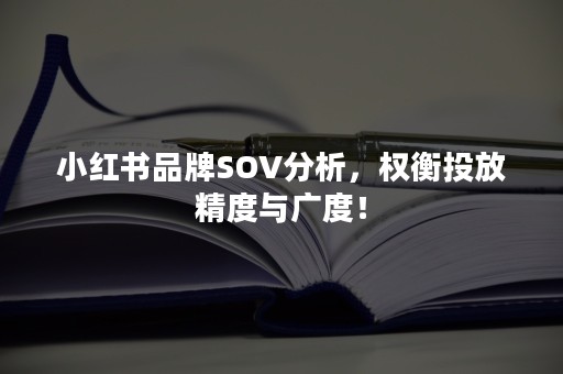 小红书品牌SOV分析，权衡投放精度与广度！