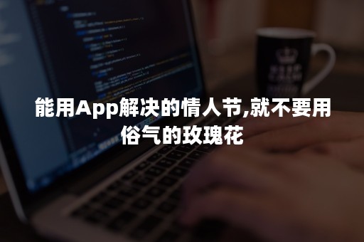 能用App解决的情人节,就不要用俗气的玫瑰花