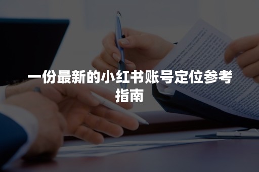 一份最新的小红书账号定位参考指南