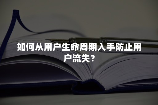 如何从用户生命周期入手防止用户流失？