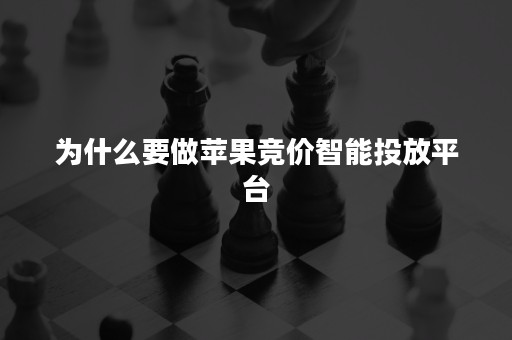 为什么要做苹果竞价智能投放平台