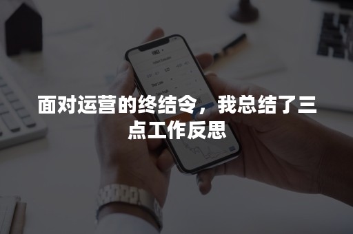 面对运营的终结令，我总结了三点工作反思