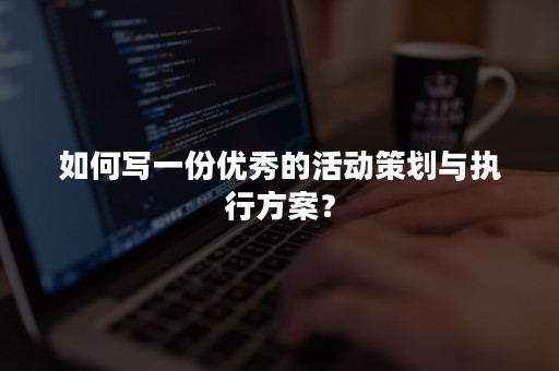 如何写一份优秀的活动策划与执行方案？