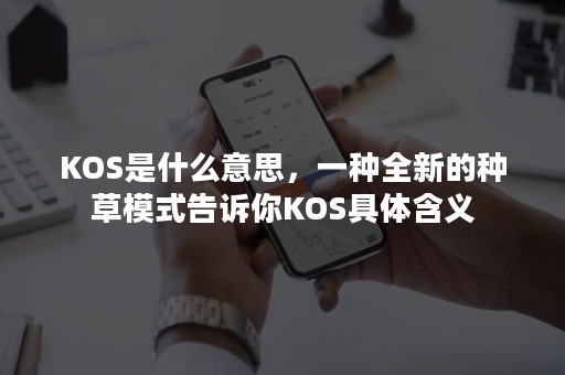 KOS是什么意思，一种全新的种草模式告诉你KOS具体含义