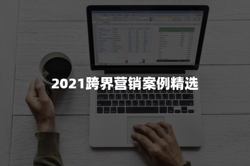 2021跨界营销案例精选