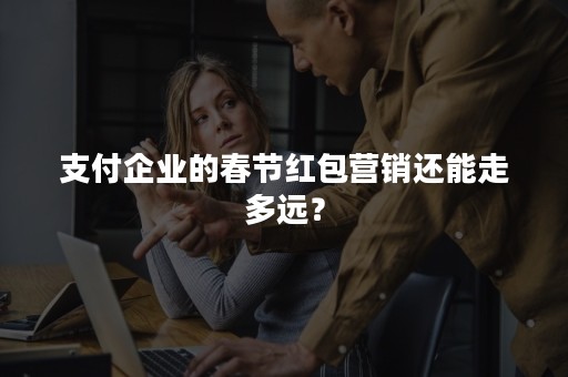 支付企业的春节红包营销还能走多远？