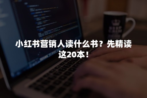 小红书营销人读什么书？先精读这20本！