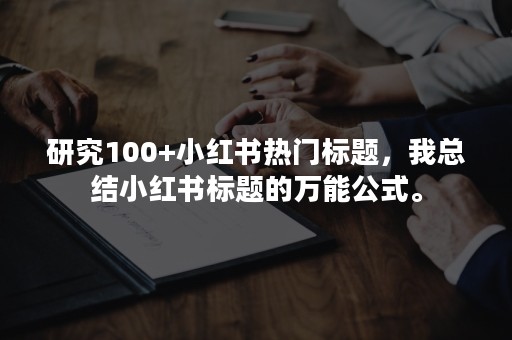 研究100+小红书热门标题，我总结小红书标题的万能公式。