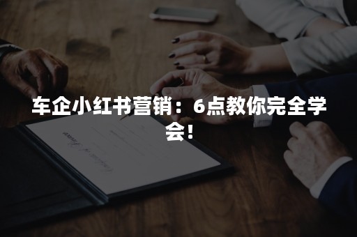 车企小红书营销：6点教你完全学会！