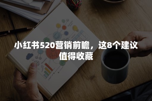 小红书520营销前瞻，这8个建议值得收藏