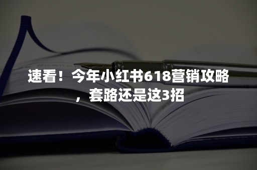 速看！今年小红书618营销攻略，套路还是这3招