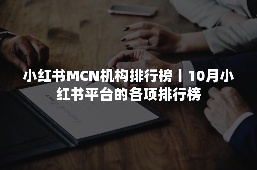 小红书MCN机构排行榜丨10月小红书平台的各项排行榜