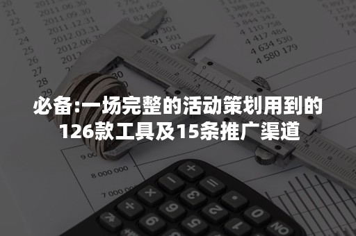 必备:一场完整的活动策划用到的126款工具及15条推广渠道