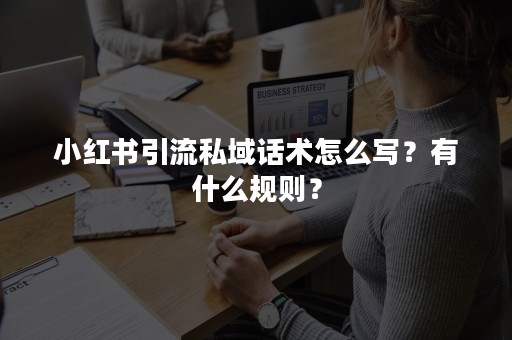 小红书引流私域话术怎么写？有什么规则？