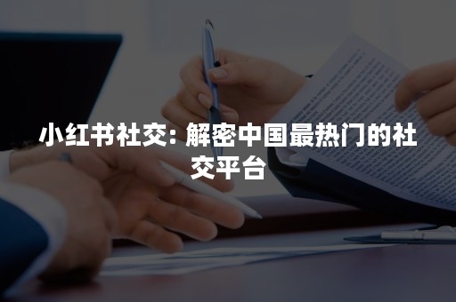 小红书社交: 解密中国最热门的社交平台