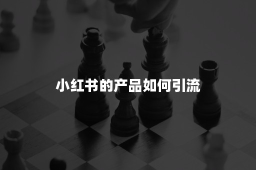 小红书的产品如何引流