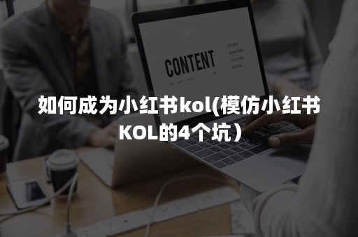 如何成为小红书kol(模仿小红书KOL的4个坑）