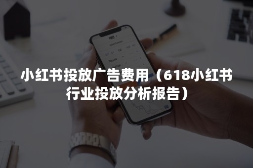 小红书投放广告费用（618小红书行业投放分析报告）