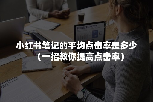 小红书笔记的平均点击率是多少（一招教你提高点击率）