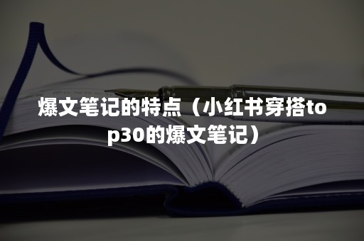 爆文笔记的特点（小红书穿搭top30的爆文笔记）