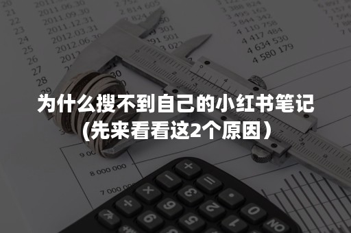 为什么搜不到自己的小红书笔记(先来看看这2个原因）