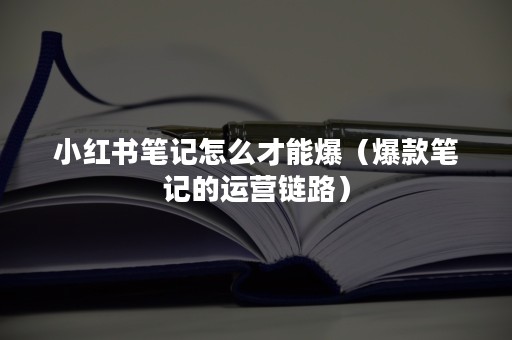 小红书笔记怎么才能爆（爆款笔记的运营链路）