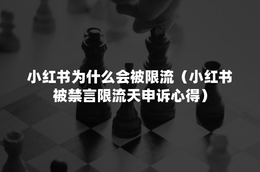 小红书为什么会被限流（小红书被禁言限流天申诉心得）