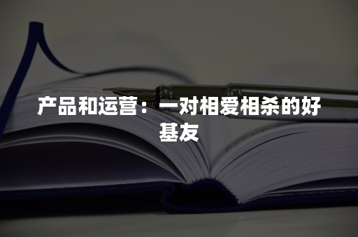 产品和运营：一对相爱相杀的好基友