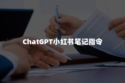 ChatGPT小红书笔记指令