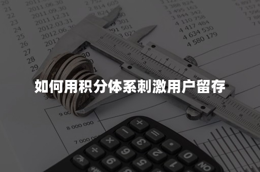 如何用积分体系刺激用户留存