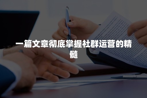 一篇文章彻底掌握社群运营的精髓