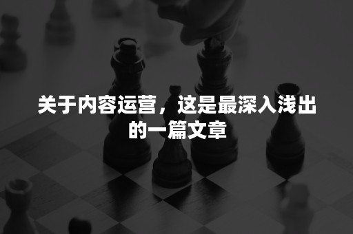 关于内容运营，这是最深入浅出的一篇文章