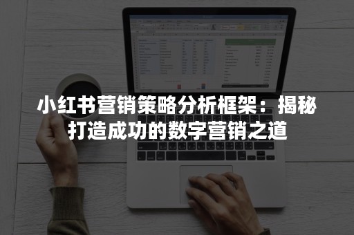 小红书营销策略分析框架：揭秘打造成功的数字营销之道