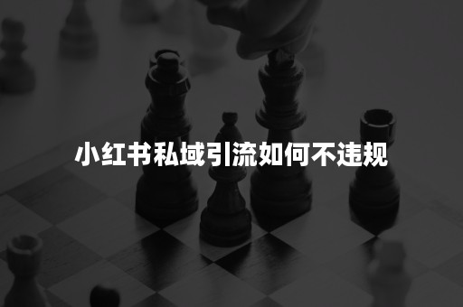 小红书私域引流如何不违规