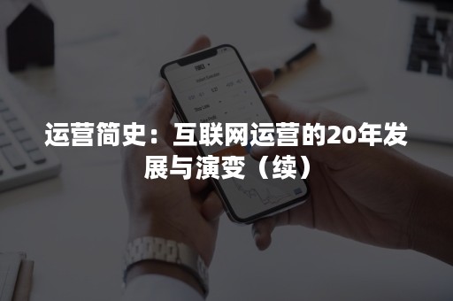 运营简史：互联网运营的20年发展与演变（续）