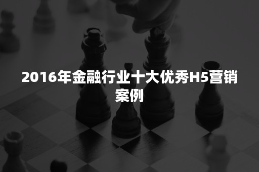 2016年金融行业十大优秀H5营销案例