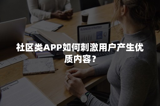 社区类APP如何刺激用户产生优质内容？