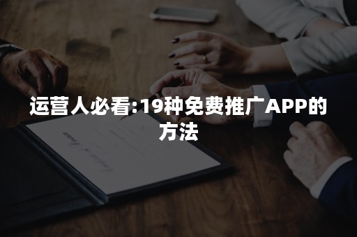 运营人必看:19种免费推广APP的方法