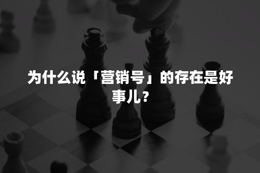 为什么说「营销号」的存在是好事儿？